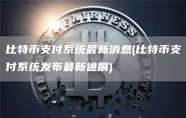 比特币支付系统最新消息 - 比特币支付系统发布最新进展